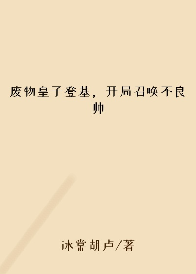 废物皇子登基，开局召唤不良帅