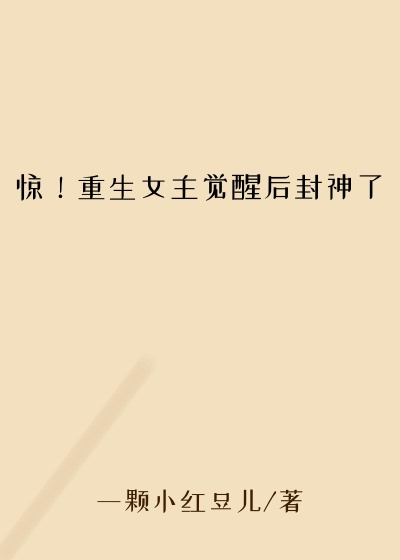一颗小红豆儿作品惊！重生女主觉醒后封神了