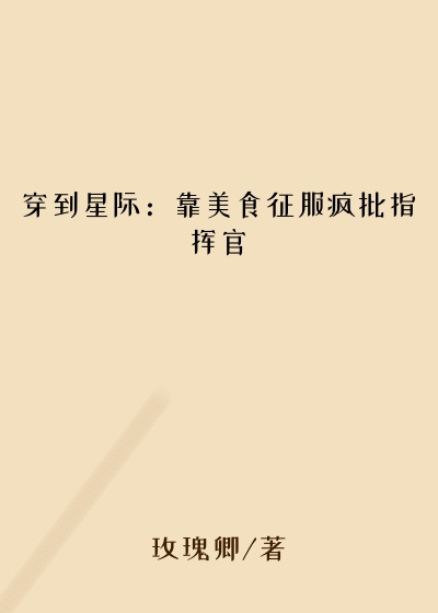 克莱尔小说穿到星际：靠美食征服疯批指挥官