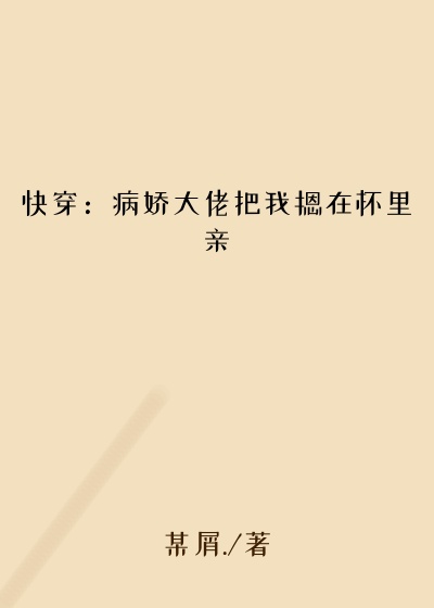 快穿：病娇大佬把我摁在怀里亲